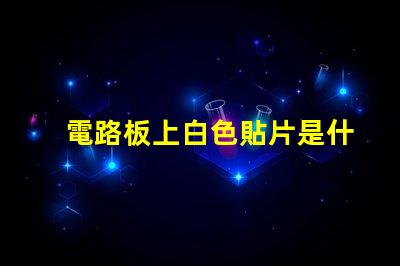 電路板上白色貼片是什么 電路板上灰色的貼片是什么